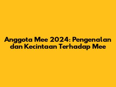 Anggota Mee 2024: Pengenalan dan Kecintaan Terhadap Mee