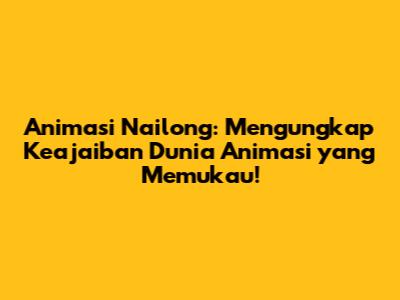 Animasi Nailong: Mengungkap Keajaiban Dunia Animasi yang Memukau!