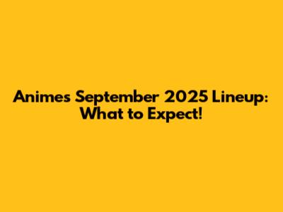 Anime's September 2025 Lineup: What to Expect!