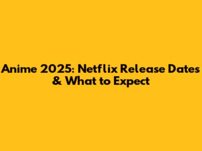 Anime 2025: Netflix Release Dates & What to Expect