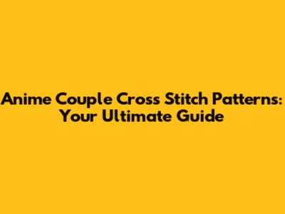 Anime Couple Cross Stitch Patterns: Your Ultimate Guide