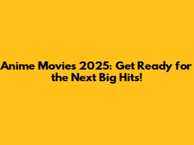 Anime Movies 2025: Get Ready for the Next Big Hits!