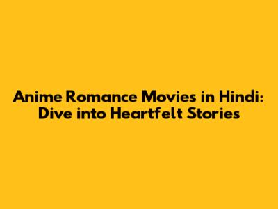 Anime Romance Movies in Hindi: Dive into Heartfelt Stories