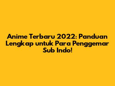 Anime Terbaru 2022: Panduan Lengkap untuk Para Penggemar Sub Indo!