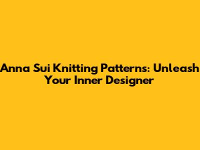 Anna Sui Knitting Patterns: Unleash Your Inner Designer