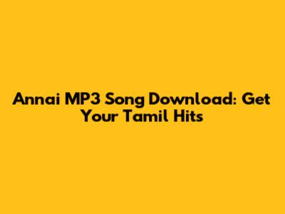 Annai MP3 Song Download: Get Your Tamil Hits