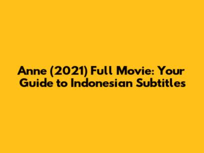 Anne (2021) Full Movie: Your Guide to Indonesian Subtitles