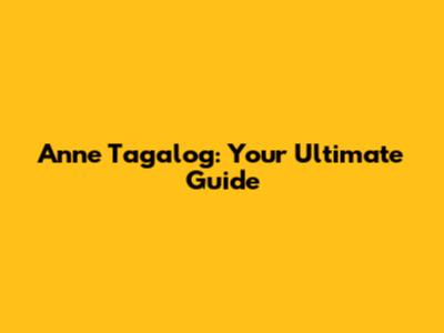 Anne Tagalog: Your Ultimate Guide