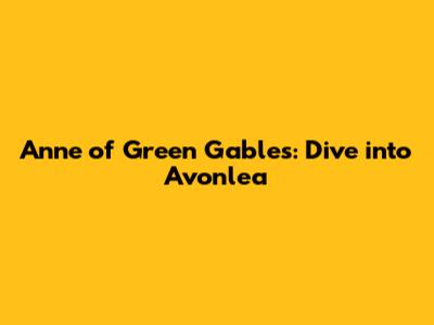 Anne of Green Gables: Dive into Avonlea