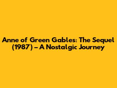 Anne of Green Gables: The Sequel (1987) – A Nostalgic Journey