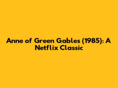 Anne of Green Gables (1985): A Netflix Classic