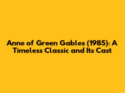 Anne of Green Gables (1985): A Timeless Classic and Its Cast