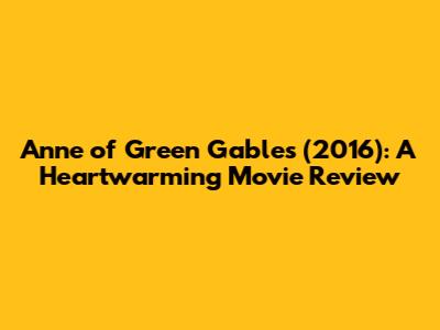 Anne of Green Gables (2016): A Heartwarming Movie Review