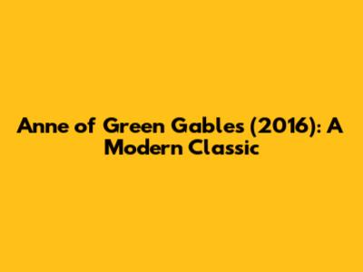 Anne of Green Gables (2016): A Modern Classic
