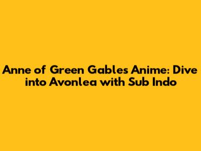 Anne of Green Gables Anime: Dive into Avonlea with Sub Indo