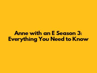 Anne with an E Season 3: Everything You Need to Know