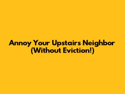 Annoy Your Upstairs Neighbor (Without Eviction!)
