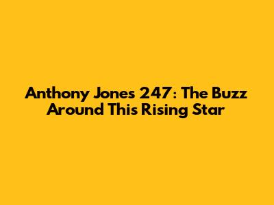 Anthony Jones 247: The Buzz Around This Rising Star