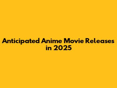 Anticipated Anime Movie Releases in 2025