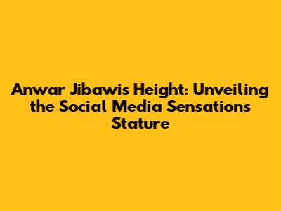 Anwar Jibawi's Height: Unveiling the Social Media Sensation's Stature