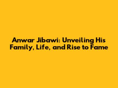 Anwar Jibawi: Unveiling His Family, Life, and Rise to Fame