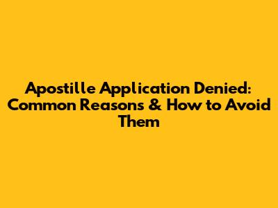 Apostille Application Denied: Common Reasons & How to Avoid Them