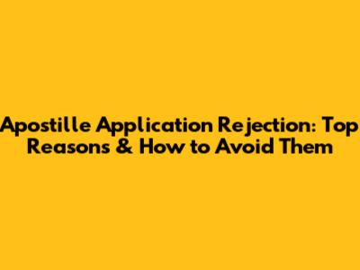 Apostille Application Rejection: Top Reasons & How to Avoid Them