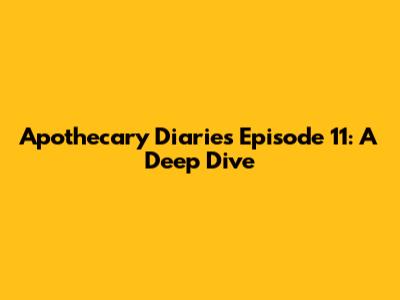 Apothecary Diaries Episode 11: A Deep Dive