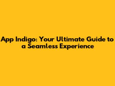 App Indigo: Your Ultimate Guide to a Seamless Experience