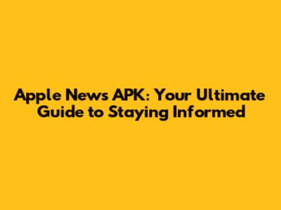 Apple News APK: Your Ultimate Guide to Staying Informed