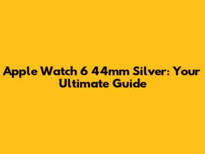 Apple Watch 6 44mm Silver: Your Ultimate Guide