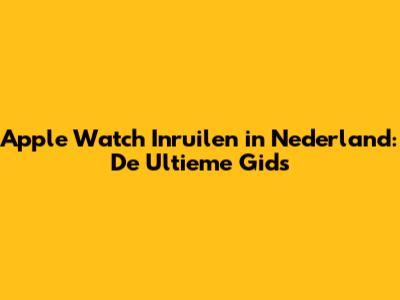 Apple Watch Inruilen in Nederland: De Ultieme Gids