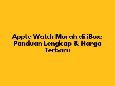 Apple Watch Murah di iBox: Panduan Lengkap & Harga Terbaru