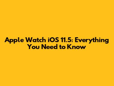 Apple Watch iOS 11.5: Everything You Need to Know