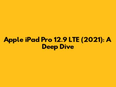 Apple iPad Pro 12.9" LTE (2021): A Deep Dive