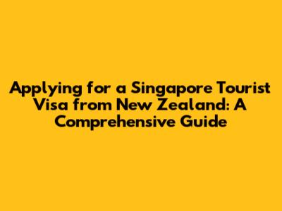 Applying for a Singapore Tourist Visa from New Zealand: A Comprehensive Guide