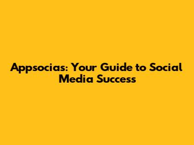 Appsocias: Your Guide to Social Media Success