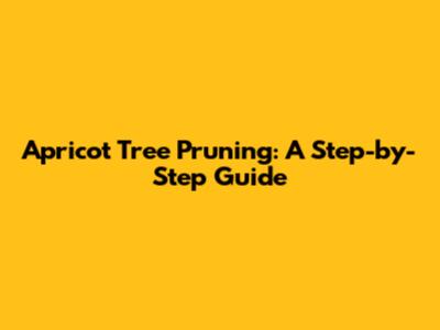 Apricot Tree Pruning: A Step-by-Step Guide