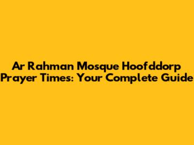 Ar Rahman Mosque Hoofddorp Prayer Times: Your Complete Guide