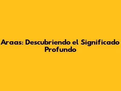 Araas: Descubriendo el Significado Profundo