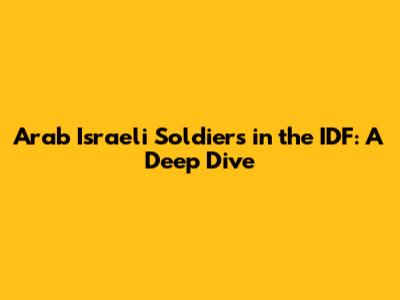 Arab Israeli Soldiers in the IDF: A Deep Dive