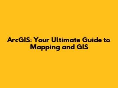 ArcGIS: Your Ultimate Guide to Mapping and GIS