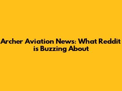 Archer Aviation News: What Reddit is Buzzing About