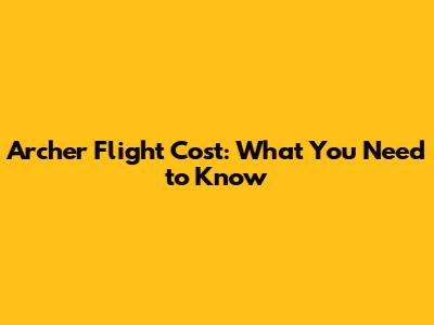 Archer Flight Cost: What You Need to Know