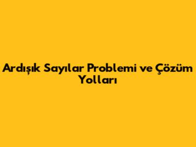 Ardışık Sayılar Problemi ve Çözüm Yolları