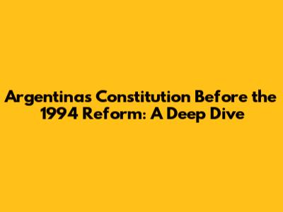 Argentina's Constitution Before the 1994 Reform: A Deep Dive