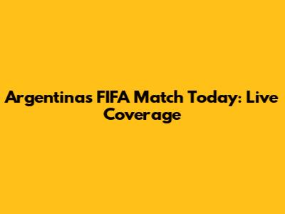 Argentina's FIFA Match Today: Live Coverage