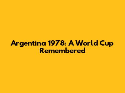 Argentina 1978: A World Cup Remembered