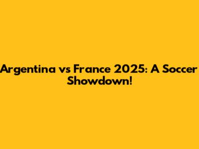 Argentina vs France 2025: A Soccer Showdown!
