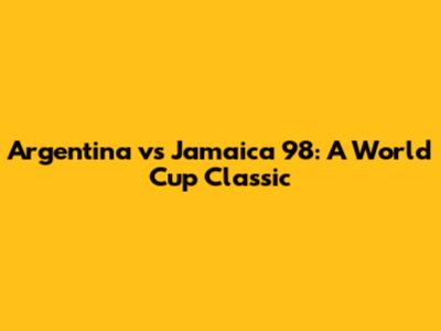 Argentina vs Jamaica 98: A World Cup Classic